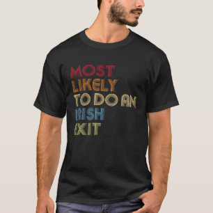 Most Likely To Do An Irish Exit Sarcastic T-Shirt