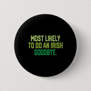 Most Likely To Do An Irish Goodbye 1  6 Cm Round Badge