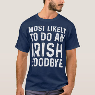 Most Likely To Do An Irish Goodbye 1 T-Shirt