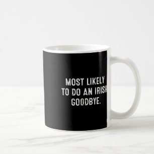 Most Likely To Do An Irish Goodbye 5 Coffee Mug
