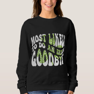 Most Likely To Do An Irish Goodbye Funny St Patric Sweatshirt