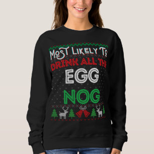 Most Likely To Drink All The Egg Nog Ugly Christma Sweatshirt