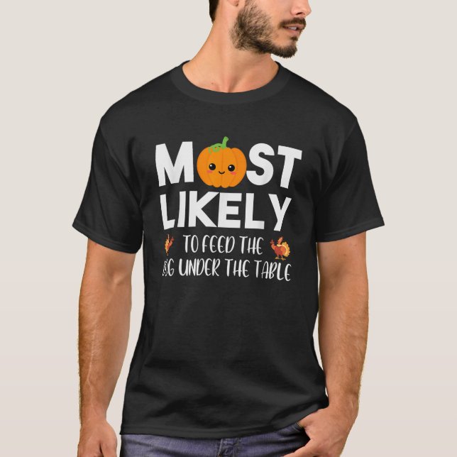 Most Likely To Feed The Dog Under Table Thanksgivi T-Shirt (Front)