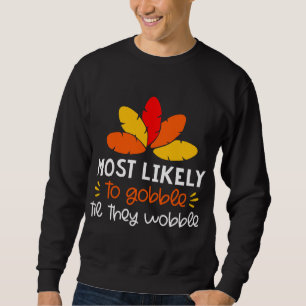 MOst Likely to gobble tie they wobble Thankgiving Sweatshirt