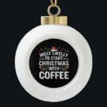 Most Likely To Start Christmas With Coffee Family  Ceramic Ball Christmas Ornament<br><div class="desc">Most Likely To Start Christmas With Coffee Family</div>