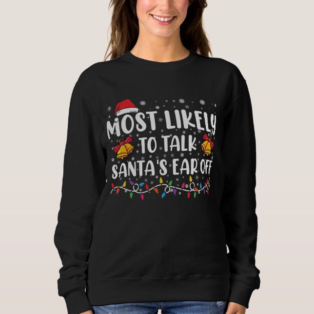 Most Likely To Talk Santas Ear Off Family Xmas Sweatshirt (Front)