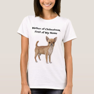 Mother of Chihuahuas, First of My Name T-Shirt