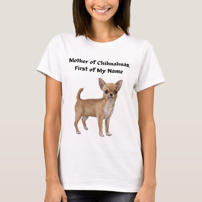 Mother of Chihuahuas, First of My Name T-Shirt (Front)
