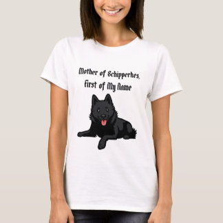Mother of Schipperkes, First of My Name T-Shirt
