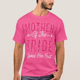Mother of the Bride I Loved Her First Bride girl T-Shirt