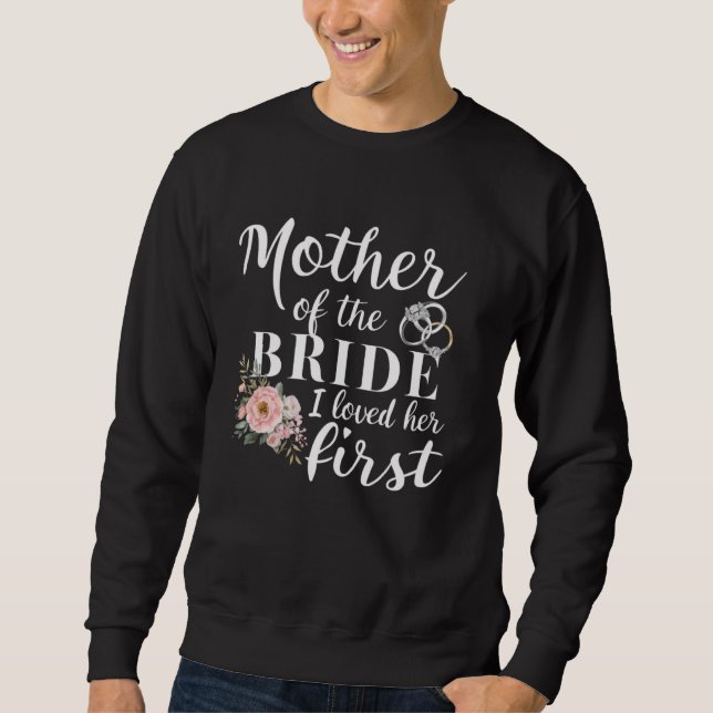 Mother of the Bride I Loved Her First Funny Marria Sweatshirt (Front)