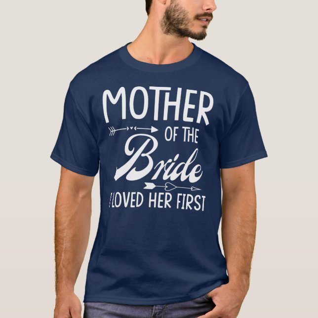 Mother Of The Bride I Loved Her First Married T-Shirt (Front)