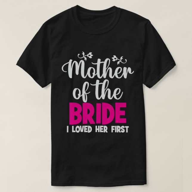 Mother Of The Bride I Loved Her First Mother Of Th T-Shirt (Design Front)