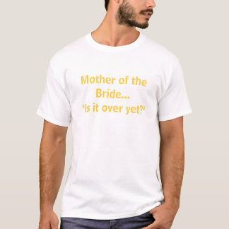 Mother of the Bride... "Is it over yet?" T-Shirt