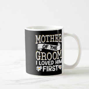 Mother Of The Groom I Loved Him First 12 Coffee Mug