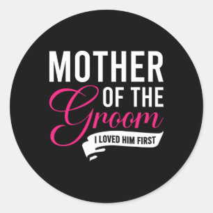 Mother Of The Groom I Loved Him First 13 Classic Round Sticker