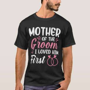 Mother Of The Groom I Loved Him First T-Shirt