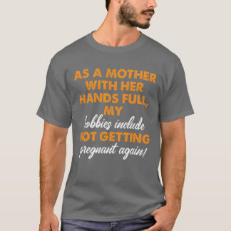 Mother With Hands Full Hobby Not Getting Pregnant  T-Shirt