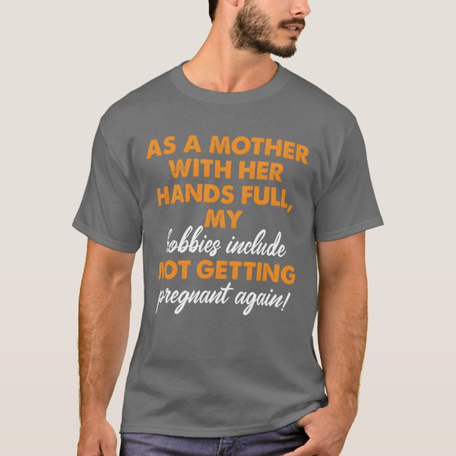 Mother With Hands Full Hobby Not Getting Pregnant  T-Shirt (Front)