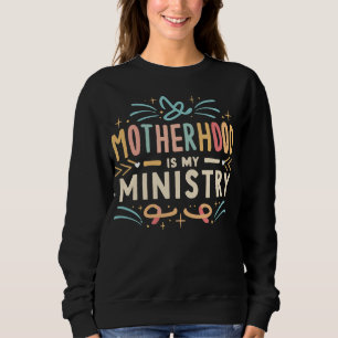 Motherhood is my Ministry Sweatshirt