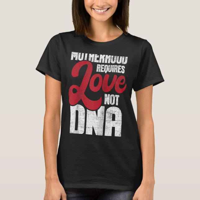 Motherhood Requires Love Not DNA Stepmother Stepmo T-Shirt (Front)