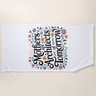 Mothers Are Architects Of Tomorrow Beach Towel