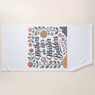 Mothers Are Life's Master Builders Beach Towel