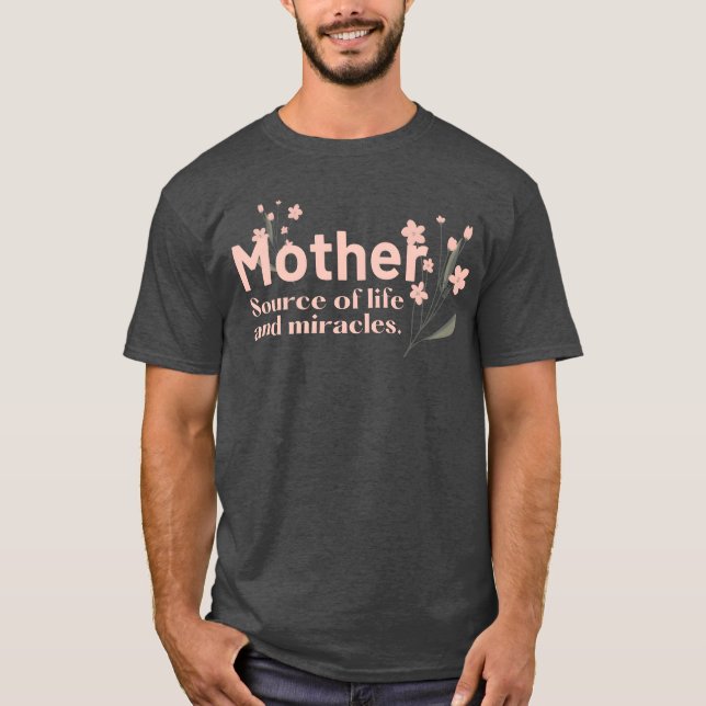 MOTHERS ARE SOURCES OF LIFE AND MIRACLES Mothers r T-Shirt (Front)
