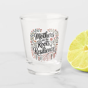 Mothers Are The Roots Of Resilience Shot Glass
