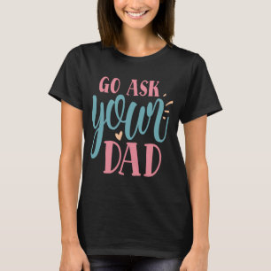 Mother's Day Women's Day I Go Ask Your Dad T-Shirt