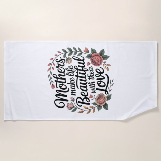 Mothers Make Life Beautiful With Their Love Beach Towel (Front)