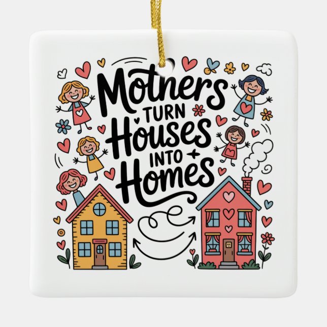 Mothers Turn Houses Into Homes Ceramic Ornament (Front)