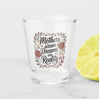 Mothers Weave Dreams Into Reality Shot Glass