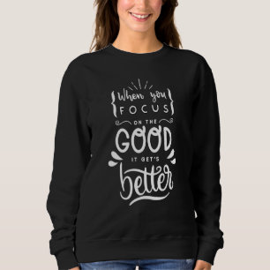 Motivating When You Focus On The Good, It Gets Bet Sweatshirt
