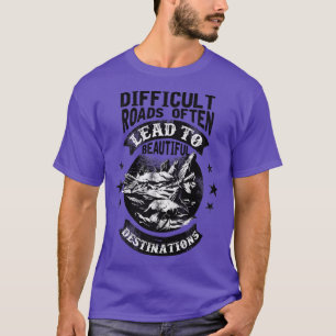 Motivation Difficult Roads Often Lead To Beautiful T-Shirt