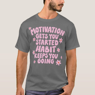 Motivation Gets you Started Habit Keeps you Going T-Shirt