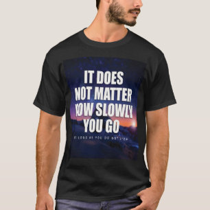 Motivation - It Does Not Matter How Slowly You Go T-Shirt