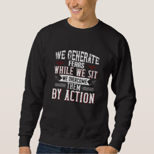 Motivation -We Generate Fears By Sitting Sweatshirt