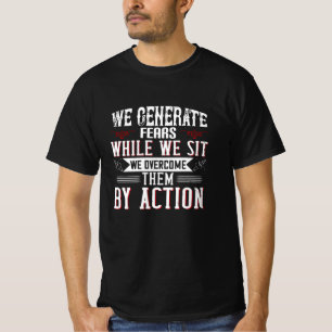 Motivation -We Generate Fears By Sitting T-Shirt