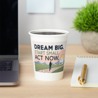 Motivational – Dream Big. Start Small. Act Now Paper Cups