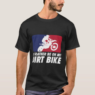 Motocross Id Rather Be On My Dirt Bike T-Shirt