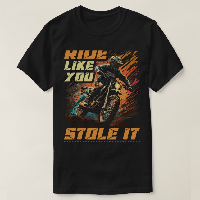 Motocross Racer Ride Like You Stole It Dirt Bike T-Shirt (Design Front)