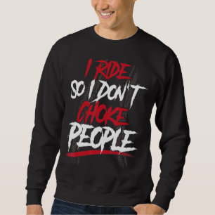Motorcycle Biker Rider I Ride So I Dont Choke Peop Sweatshirt