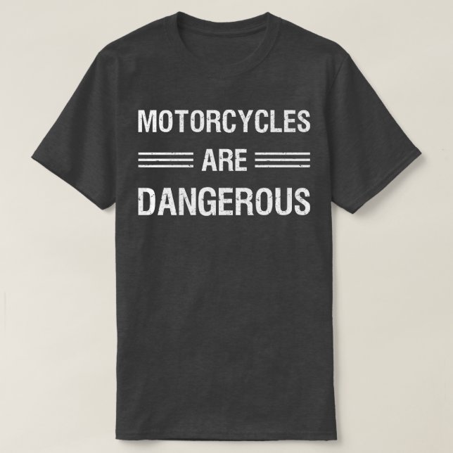 Motorcycles Are Dangerous I T-Shirt (Design Front)