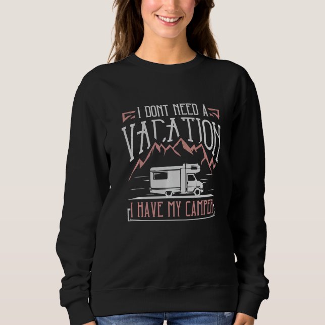 Motorhome Rv Camping Camper I Dont Need A Vacation Sweatshirt (Front)