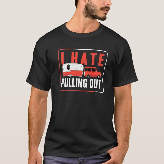 Motorhome Rv Camping Camper I Hate Pullng Out T-Shirt (Front)
