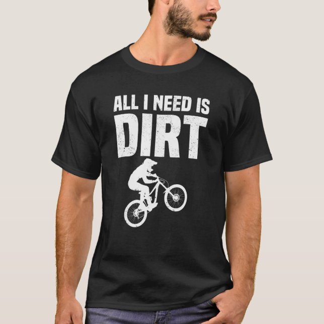 Mountain Bike All I Need Is Dirt Mountain Biking T-Shirt (Front)