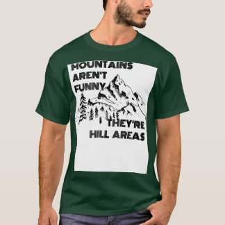 Mountains Arent Funny Theyre Hill Areas T-Shirt