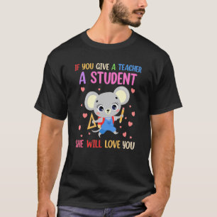 Mouse If You Give A Teacher A Student She Will Lov T-Shirt