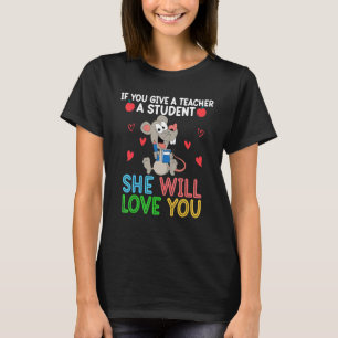 Mouse If You Give A Teacher A Student She Will Lov T-Shirt
